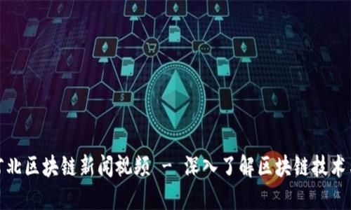 最新河北区块链新闻视频 - 深入了解区块链技术与动态