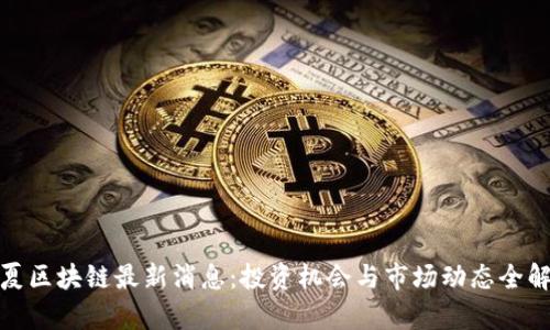 银夏区块链最新消息：投资机会与市场动态全解析