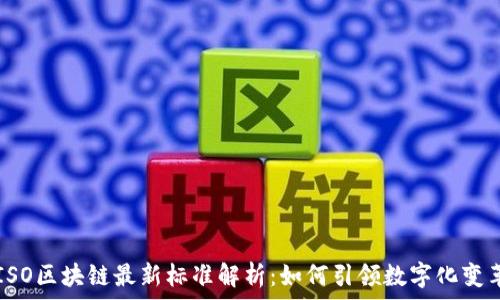   
ISO区块链最新标准解析：如何引领数字化变革