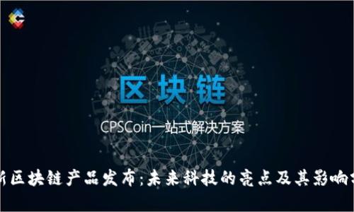 最新区块链产品发布：未来科技的亮点及其影响分析