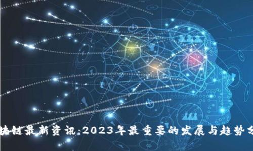 区块链最新资讯：2023年最重要的发展与趋势分析