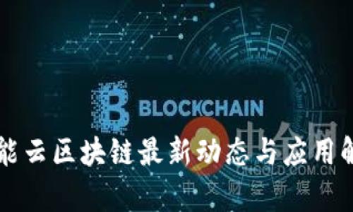 智能云区块链最新动态与应用解析