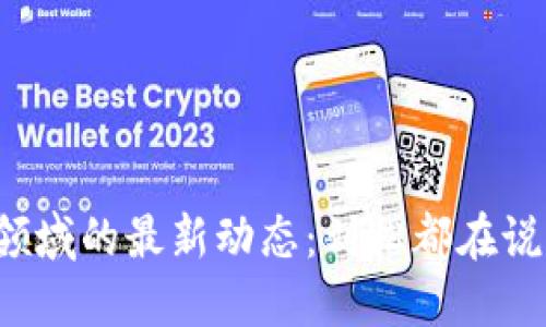 区块链领域的最新动态：刘松都在说些什么？