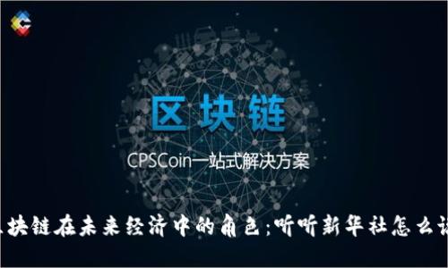 区块链在未来经济中的角色：听听新华社怎么说！