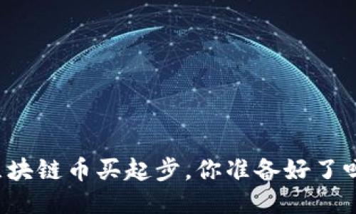 “区块链币买起步，你准备好了吗？”