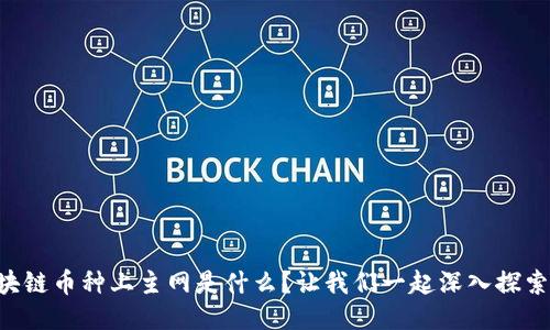 区块链币种上主网是什么？让我们一起深入探索吧！
