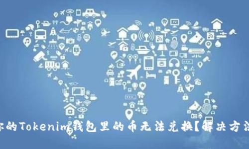 为什么你的Tokenim钱包里的币无法兑换？解决方法大揭秘！