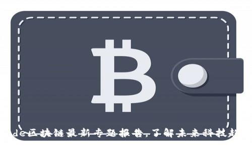 code区块链最新专题报告,了解未来科技趋势