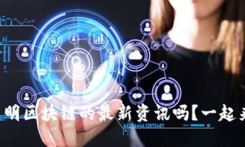 想知道昆明区块链的最新资讯吗？一起来看看吧！