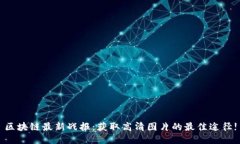 区块链最新战报：获取高清图片的最佳途径!