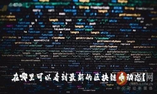 在哪里可以看到最新的区块链币动态？