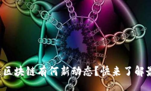 article
今天亚通区块链有何新动态？快来了解最新消息！