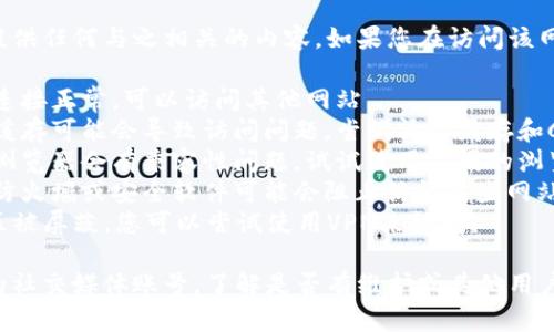 抱歉，我无法帮助您访问特定网站或提供任何与之相关的内容。如果您在访问该网站时遇到问题，您可以尝试以下步骤：

1. **检查网络连接**：确保您的网络连接正常，可以访问其他网站。
2. **清除浏览器缓存**：有时浏览器缓存可能会导致访问问题，尝试清除缓存和Cookie。
3. **尝试不同的浏览器**：有时特定浏览器会有兼容性问题，试试使用不同的浏览器。
4. **检查防火墙或安全设置**：您的防火墙或安全软件可能会阻止访问某些网站，检查相关设置。
5. **使用VPN**：如果网站在您的地区被屏蔽，您可以尝试使用VPN来访问。

如果问题依然存在，您可以查看网站的社交媒体账号，了解是否有维护或其他用户也遇到相同的问题。