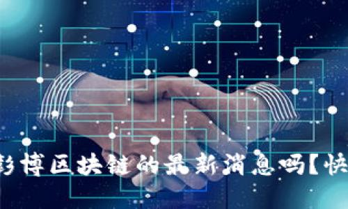 你听说过彭博区块链的最新消息吗？快来看看吧！