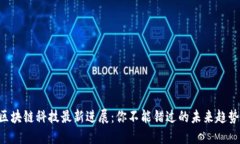 区块链科技最新进展：你不能错过的未来趋势！