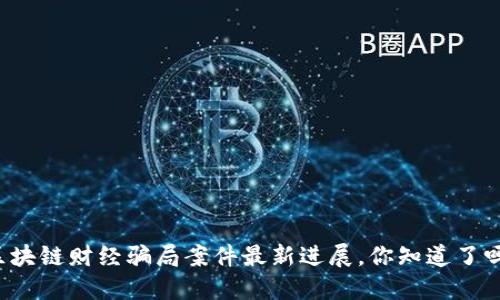 区块链财经骗局案件最新进展，你知道了吗？