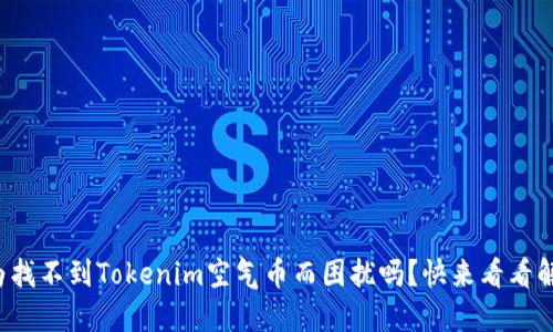 你还在为找不到Tokenim空气币而困扰吗？快来看看解决办法！