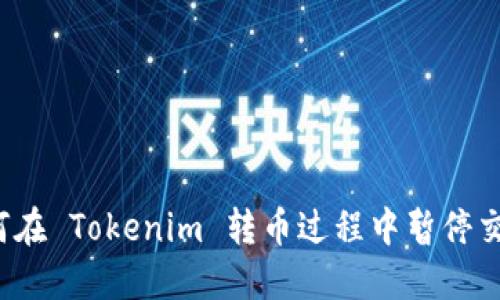 如何在 Tokenim 转币过程中暂停交易？