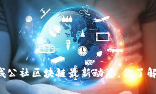 长城公社区块链最新动态，你了解吗？