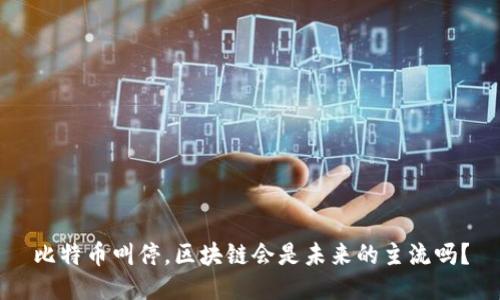 比特币叫停,区块链会是未来的主流吗?