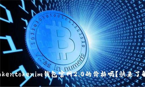 你知道tokentokenim钱包官网2.0的价格吗？快来了解一下吧！