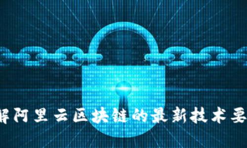 想了解阿里云区块链的最新技术要求吗？