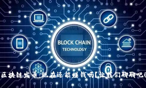 区块链发币：现在还能赚钱吗？让我们聊聊吧！