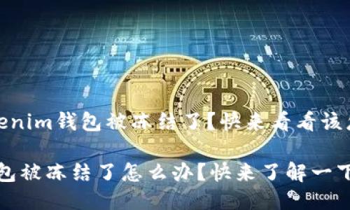 很糟糕！Tokenim钱包被冻结了？快来看看该怎么处理吧！

Tokenim钱包被冻结了怎么办？快来了解一下！