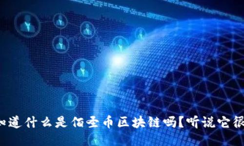 你知道什么是佰圣币区块链吗?听说它很火!
