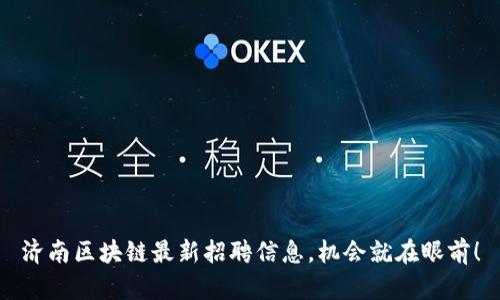 济南区块链最新招聘信息，机会就在眼前！