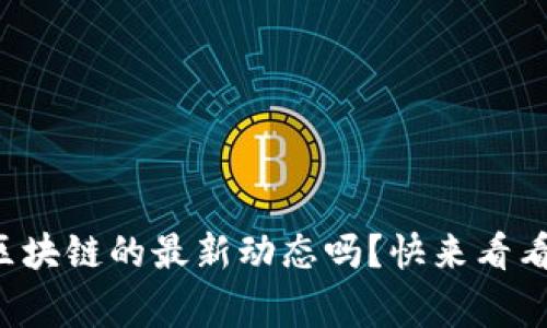 想知道京东区块链的最新动态吗？快来看看这些新鲜事！