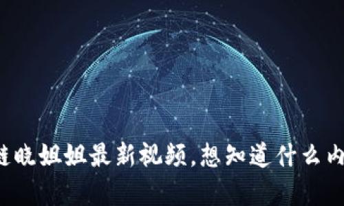 区块链晓姐姐最新视频，想知道什么内容吗？