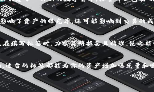 在使用Tokenim提柚子（Tokenim 提交你拥有的数字资产的一个平台）时，是否需要填写标签取决于你的具体需求和目标。如果你希望让其他用户更容易找到你的资产，填写标签是有帮助的。标签可以帮助你描述资产的特性、用途或其他相关信息。下面是一些考虑因素：

为什么填写标签是重要的？
填写标签可以帮助你更有效地分类和推广你的资产。它使其他用户在搜索时能更容易找到你的资产。例如，如果你创建了一种新的数字货币，标签可以包括“加密货币”、“投资”、“交易”等，帮助目标受众更快地定位。

没有填写标签的风险
如果不填写标签，有可能导致你的资产淹没在大量的其他项目中，减少被潜在买家或关注者发现的机会。这不仅影响了资产的曝光率，还可能影响到交易的成功率。

如何选择合适的标签
在选择标签时，考虑你的目标受众可能使用的关键词。你还可以查看同类项目所用的标签，找到适合自己的描述。在填写标签时，力求简明扼要且精准，使之能够有效传达资产的核心价值。

总结
总的来说，填写标签是一个让你的资产更具吸引力，提升发现率的重要步骤。无论是为了交易、收藏还是其他目的，适当的标签都能为你的资产增加曝光量和吸引力。

希望这些信息对你有所帮助！如果有更多问题，欢迎继续询问！