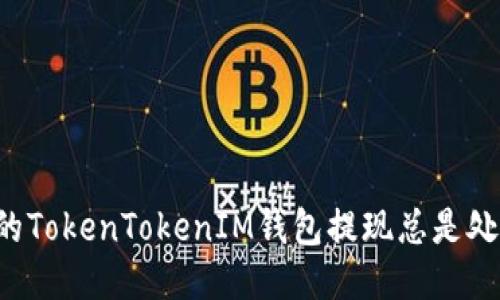为什么你的TokenTokenIM钱包提现总是处于确认中？