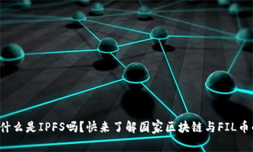 你知道什么是IPFS吗？快来了解国家区块链与FIL币的关系！
