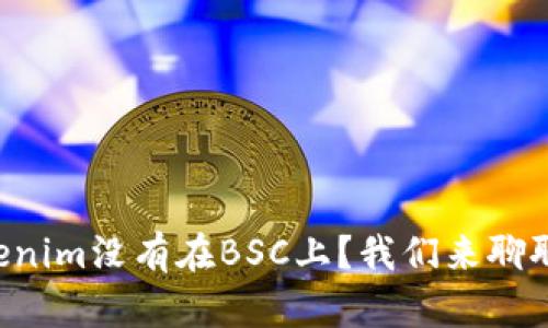 为什么Tokenim没有在BSC上？我们来聊聊这个问题！