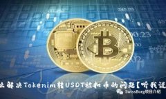 怎么解决Tokenim转USDT被扣币的问题？听我说说！