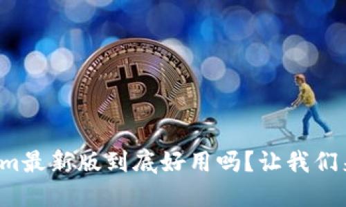 Tokenim最新版到底好用吗？让我们来聊聊！