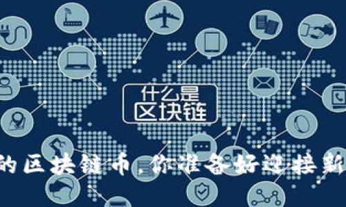 即将发行的区块链币，你准备好迎接新机会了吗？