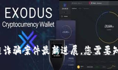 太原区块链诈骗案件最新进展，您需要知道的一切！