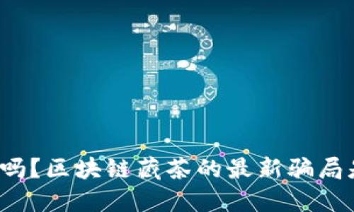 你知道吗？区块链藏茶的最新骗局是什么？