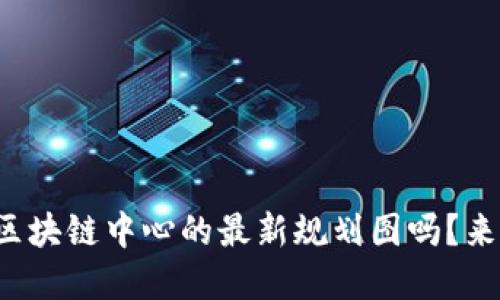 你知道成渝区块链中心的最新规划图吗？来了解一下吧！