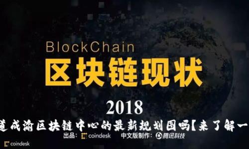 你知道成渝区块链中心的最新规划图吗？来了解一下吧！