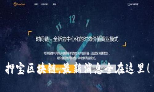 押宝区块链，最新消息全在这里！