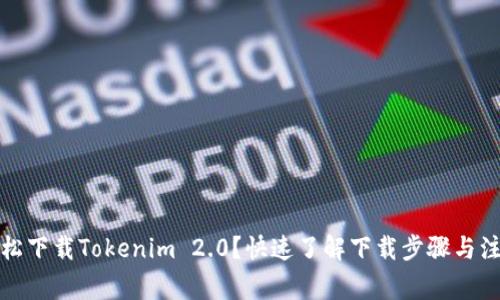 如何轻松下载Tokenim 2.0？快速了解下载步骤与注意事项