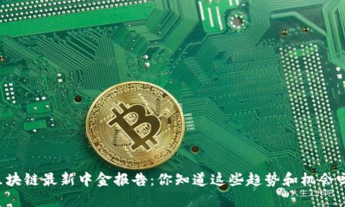 区块链最新中金报告：你知道这些趋势和机会吗？