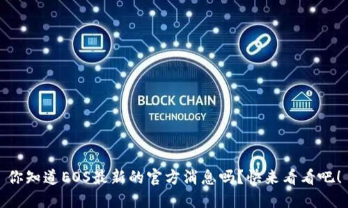 你知道EOS最新的官方消息吗？快来看看吧！