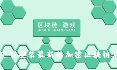 一步一步教你如何下载安装最新的加密区块链应用，你准备好了吗？