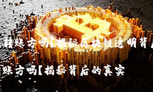 Tokenim可以查到转账方吗？揭秘区块链透明背后不为人知的秘密

Tokenim能查到转账方吗？揭秘背后的真实