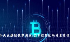 今天区块链最新消息：你不能错过的重要资讯！